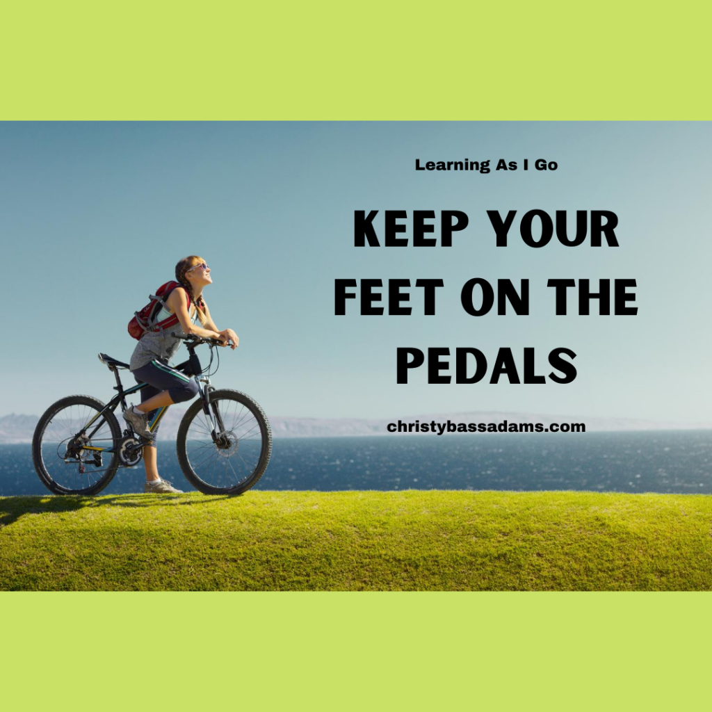 Keep Your Feet on The Pedals Learning As I Go